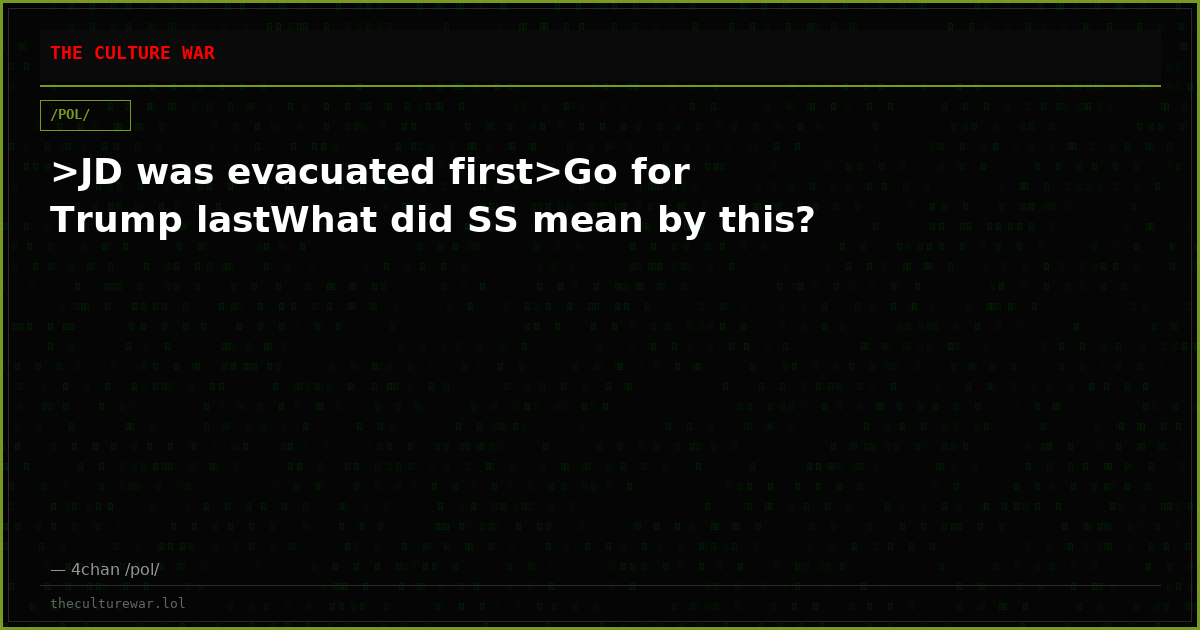 >JD was evacuated first>Go for Trump lastWhat did SS mean by this?