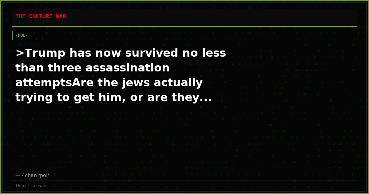 >Trump has now survived no less than three assassination attemptsAre the jews actually trying to get him, or are they...