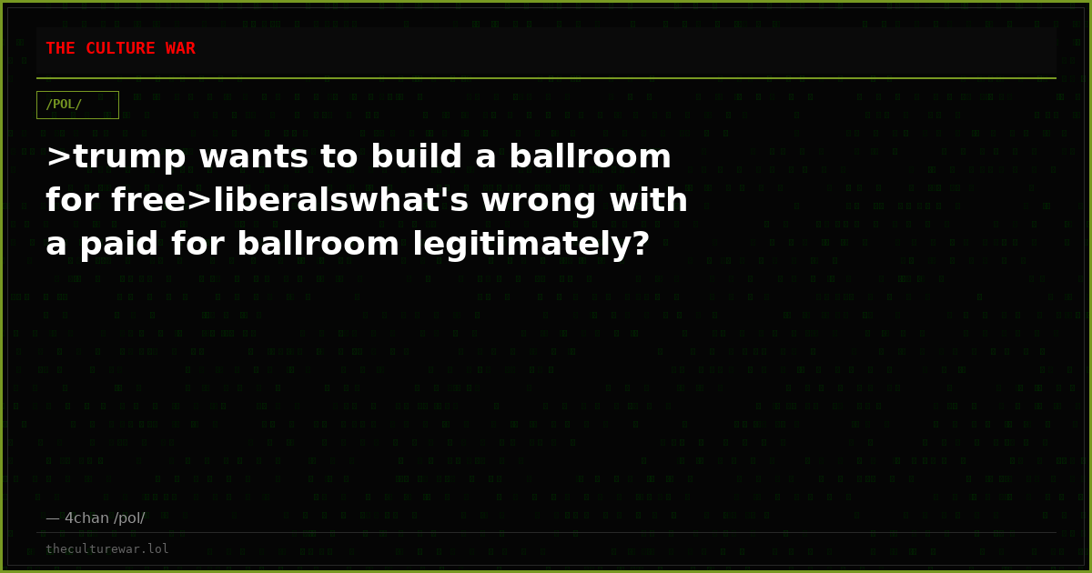>trump wants to build a ballroom for free>liberalswhat's wrong with a paid for ballroom legitimately?