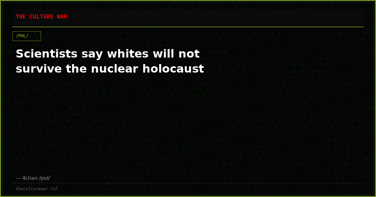 Scientists say whites will not survive the nuclear holocaust