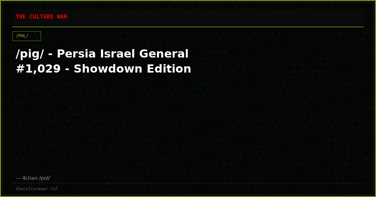 /pig/ - Persia Israel General #1,029 - Showdown Edition