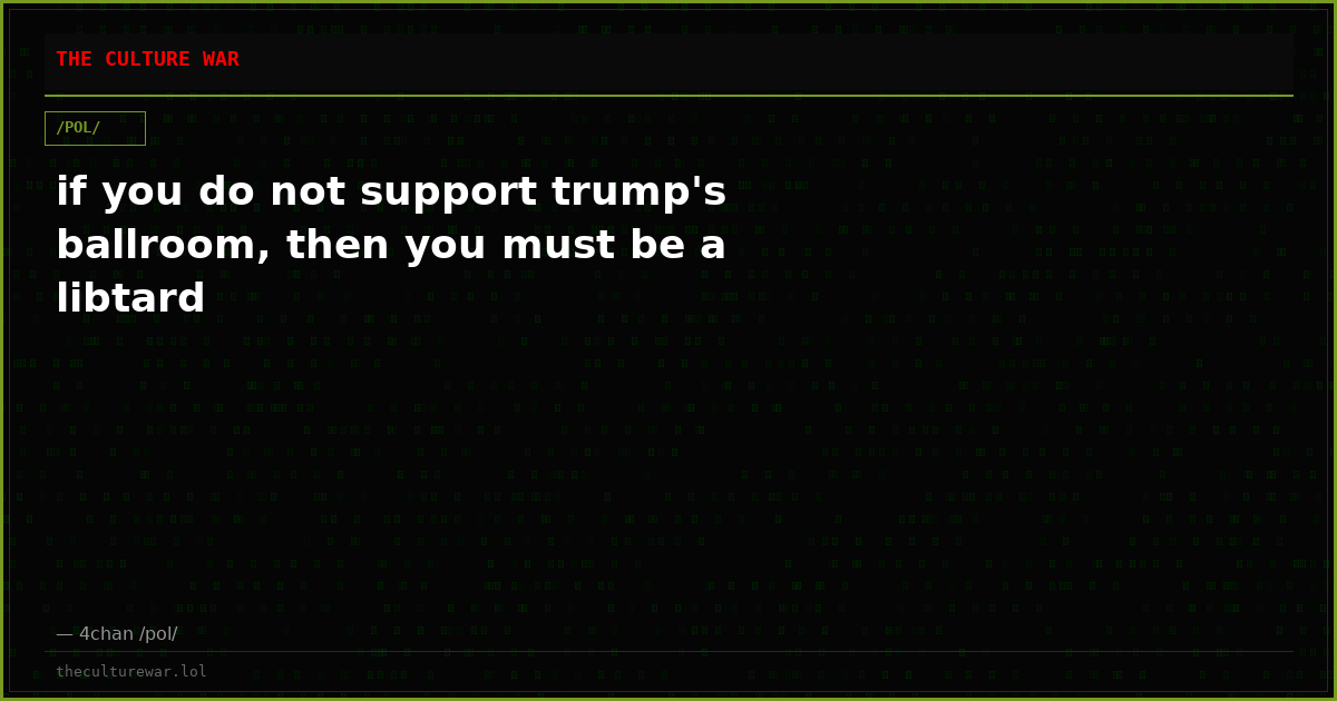 if you do not support trump's ballroom, then you must be a libtard