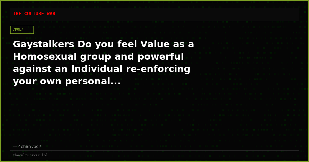 Gaystalkers Do you feel Value as a Homosexual group and powerful against an Individual re-enforcing your own personal...
