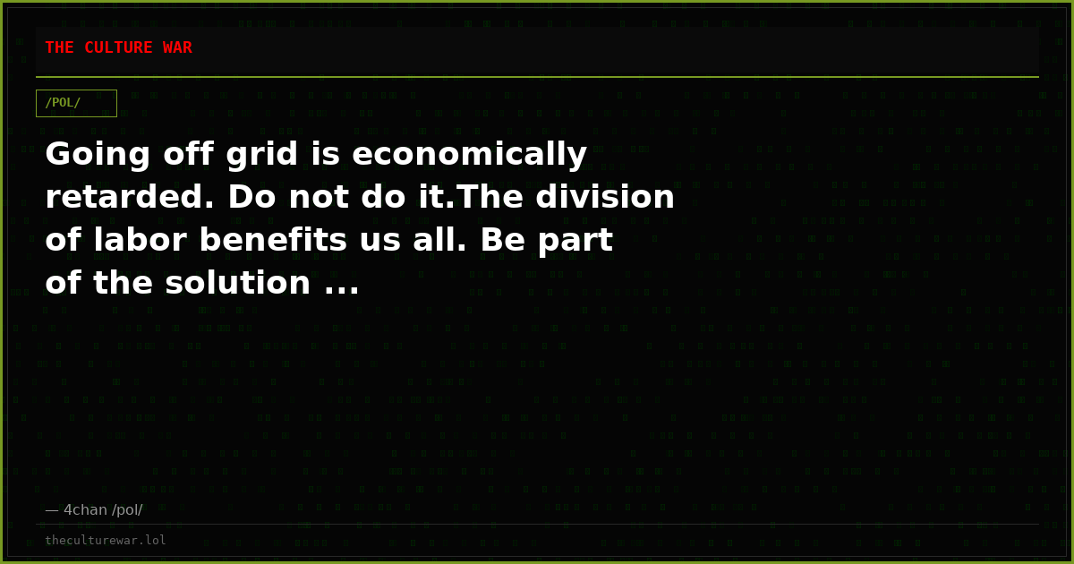 Going off grid is economically retarded. Do not do it.The division of labor benefits us all. Be part of the solution ...