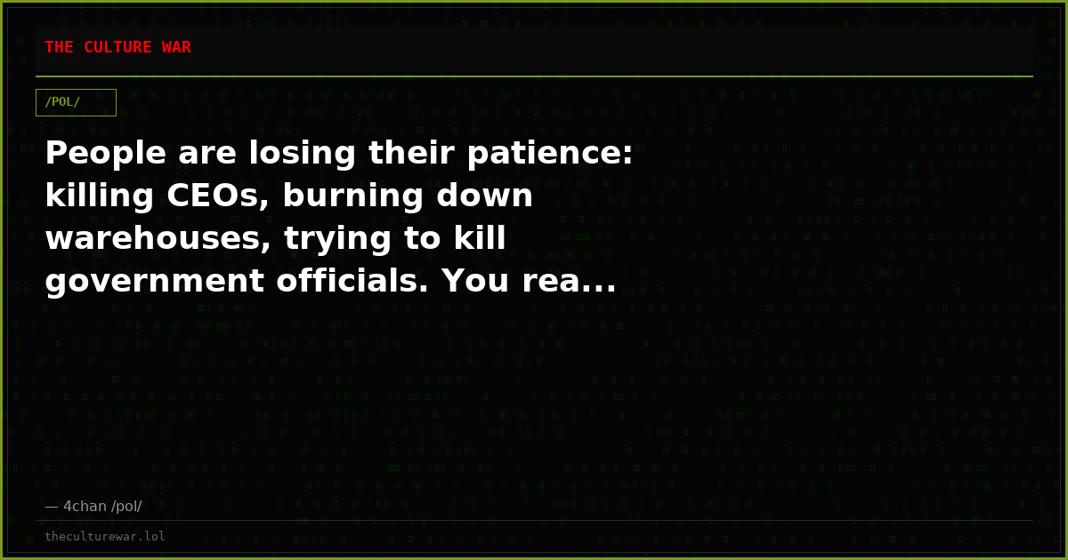 People are losing their patience: killing CEOs, burning down warehouses, trying to kill government officials. You rea...