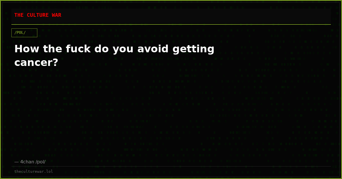 How the fuck do you avoid getting cancer?