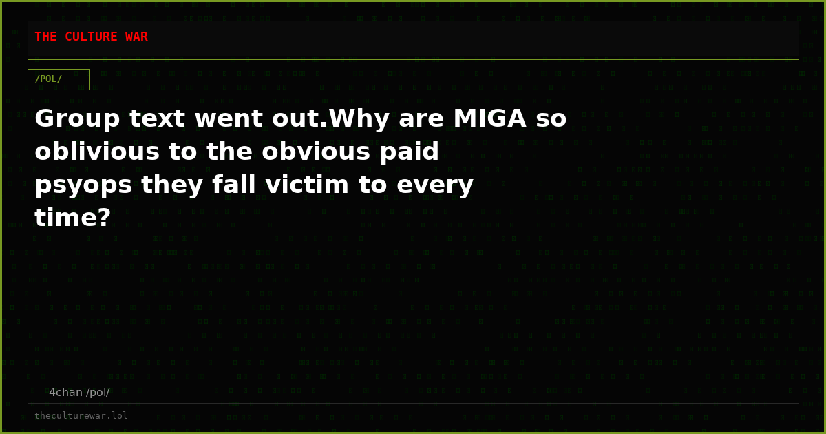 Group text went out.Why are MIGA so oblivious to the obvious paid psyops they fall victim to every time?