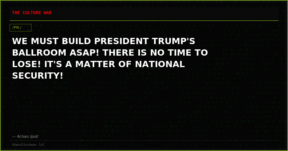 WE MUST BUILD PRESIDENT TRUMP'S BALLROOM ASAP! THERE IS NO TIME TO LOSE! IT'S A MATTER OF NATIONAL SECURITY!