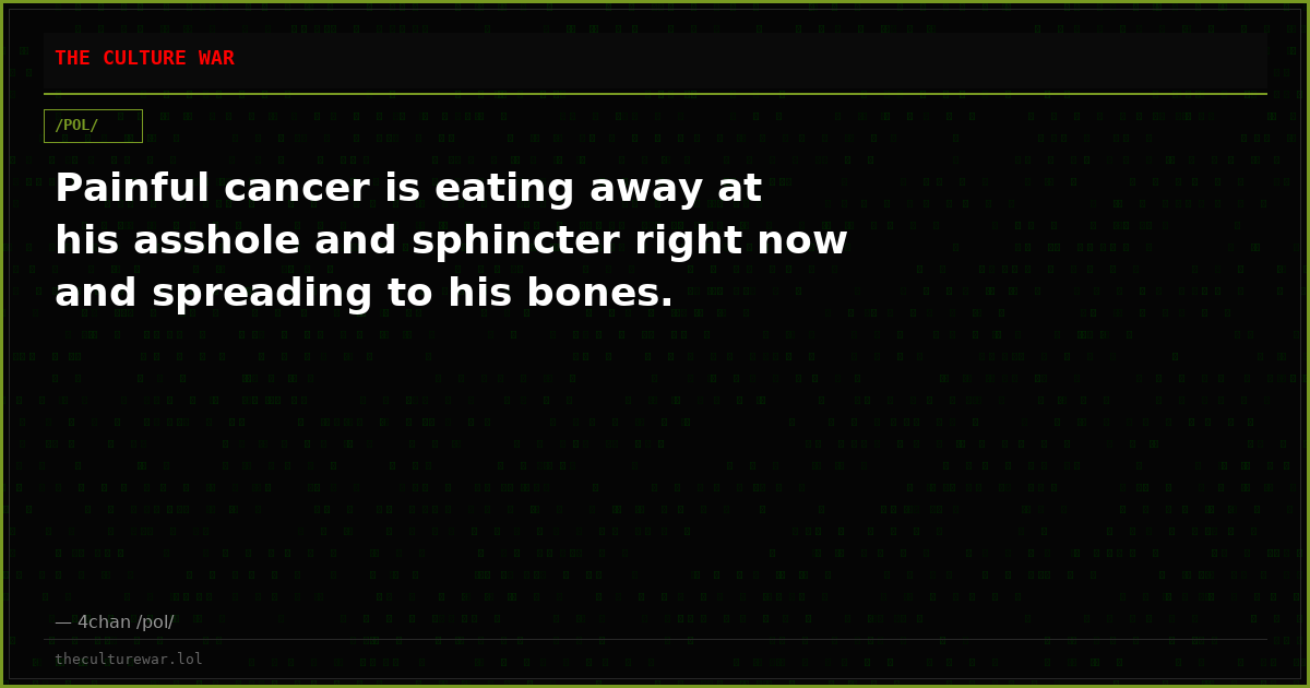 Painful cancer is eating away at his asshole and sphincter right now and spreading to his bones.
