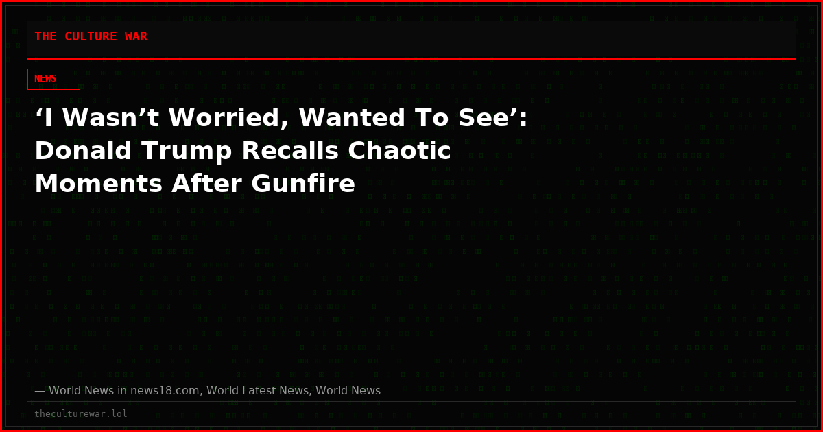 ‘I Wasn’t Worried, Wanted To See’: Donald Trump Recalls Chaotic Moments After Gunfire