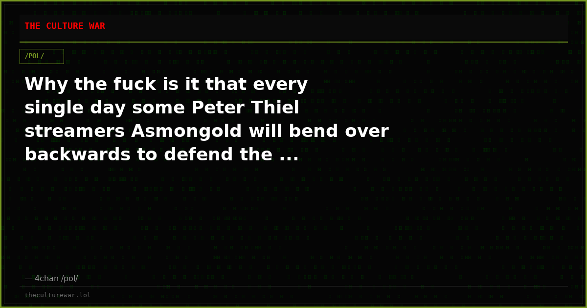Why the fuck is it that every single day some Peter Thiel streamers Asmongold will bend over backwards to defend the ...