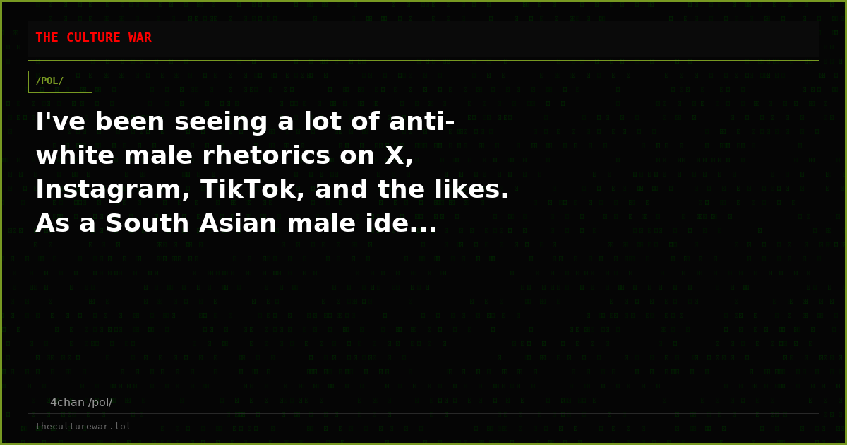 I've been seeing a lot of anti-white male rhetorics on X, Instagram, TikTok, and the likes. As a South Asian male ide...