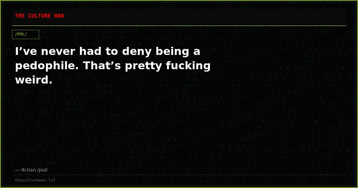 I’ve never had to deny being a pedophile. That’s pretty fucking weird.