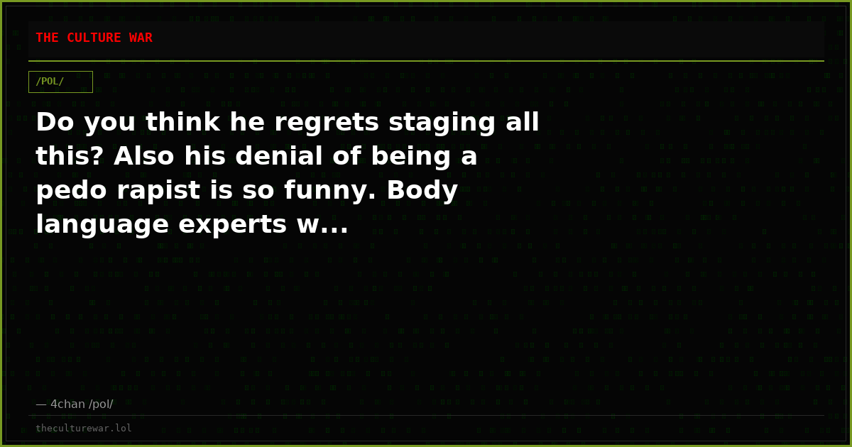 Do you think he regrets staging all this? Also his denial of being a pedo rapist is so funny. Body language experts w...