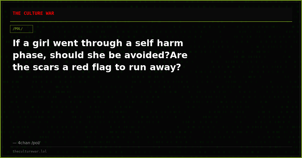 If a girl went through a self harm phase, should she be avoided?Are the scars a red flag to run away?