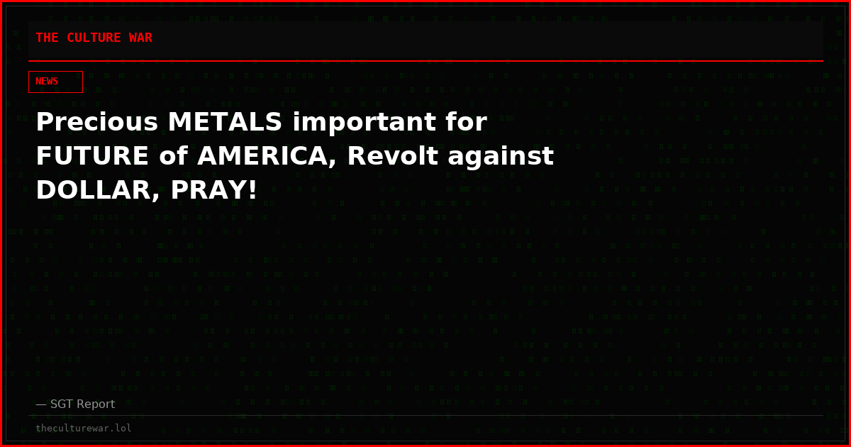 Precious METALS important for FUTURE of AMERICA, Revolt against DOLLAR, PRAY!