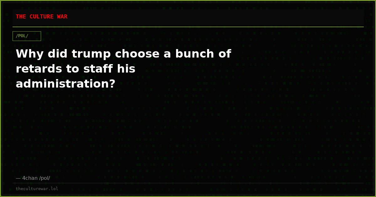 Why did trump choose a bunch of retards to staff his administration?
