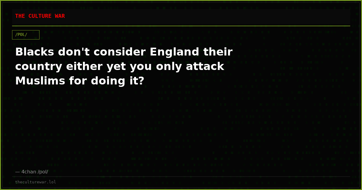 Blacks don't consider England their country either yet you only attack Muslims for doing it?
