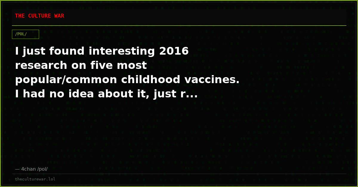 I just found interesting 2016 research on five most popular/common childhood vaccines. I had no idea about it, just r...