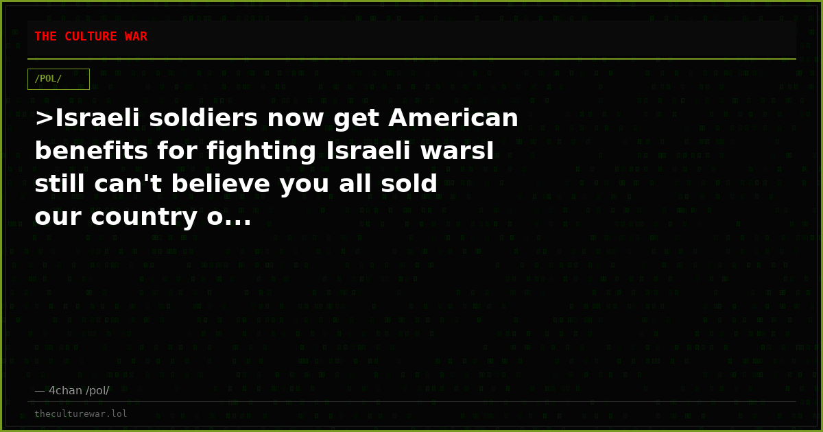 >Israeli soldiers now get American benefits for fighting Israeli warsI still can't believe you all sold our country o...