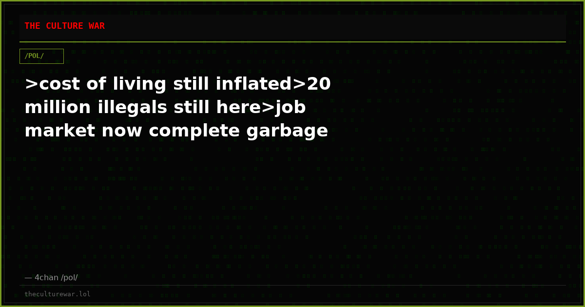 >cost of living still inflated>20 million illegals still here>job market now complete garbage