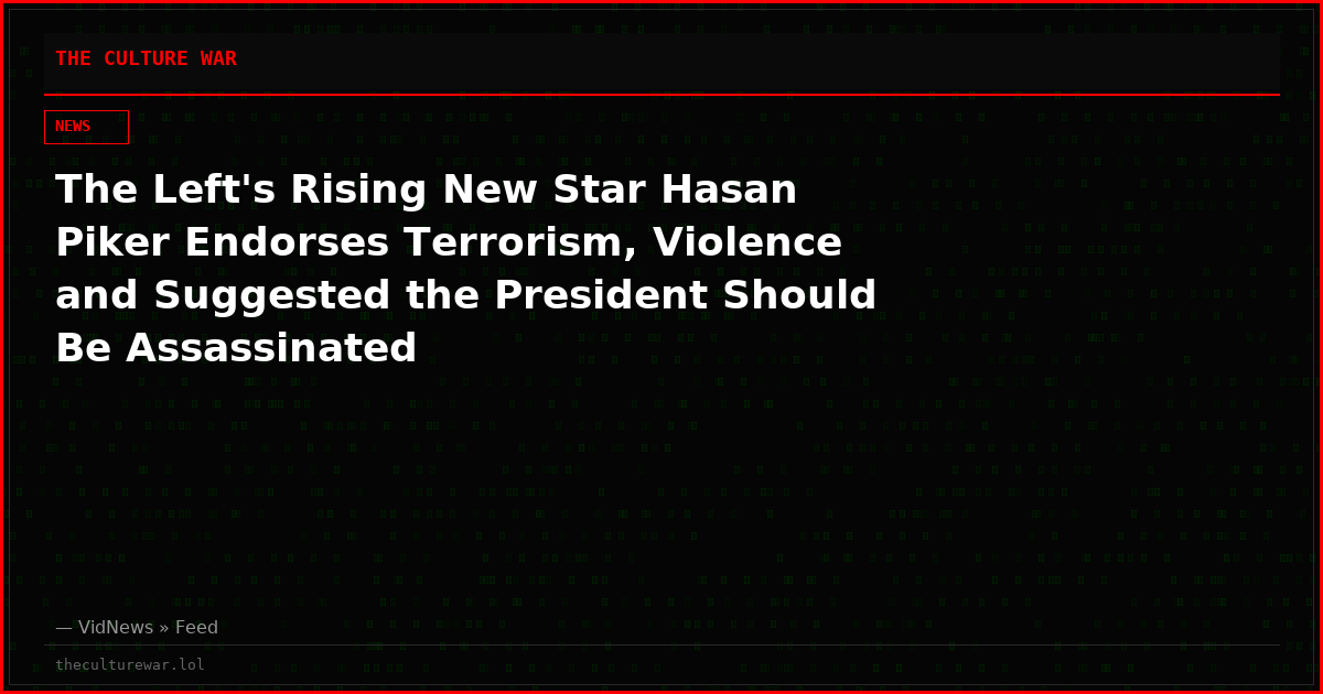 The Left's Rising New Star Hasan Piker Endorses Terrorism, Violence and Suggested the President Should Be Assassinated