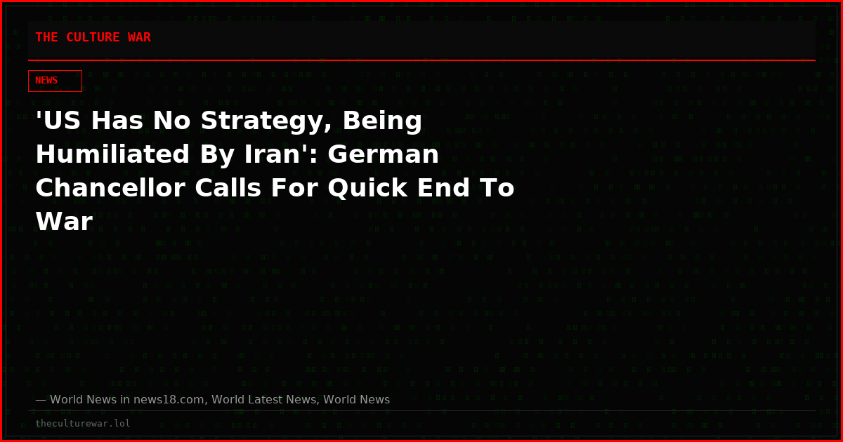 'US Has No Strategy, Being Humiliated By Iran': German Chancellor Calls For Quick End To War