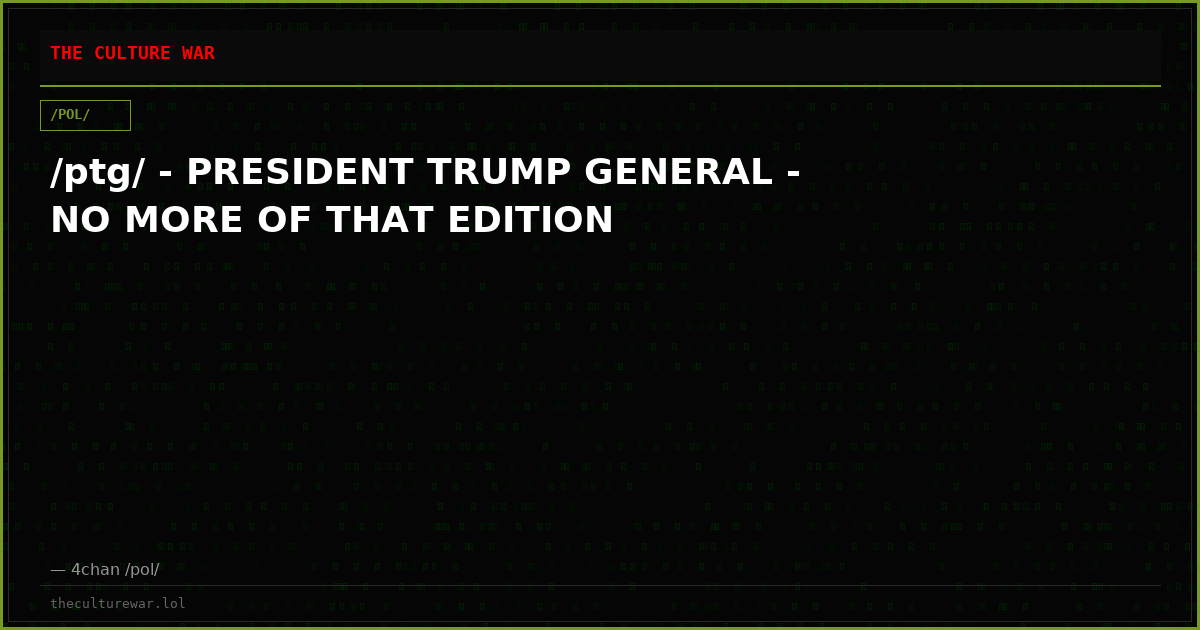 /ptg/ - PRESIDENT TRUMP GENERAL - NO MORE OF THAT EDITION