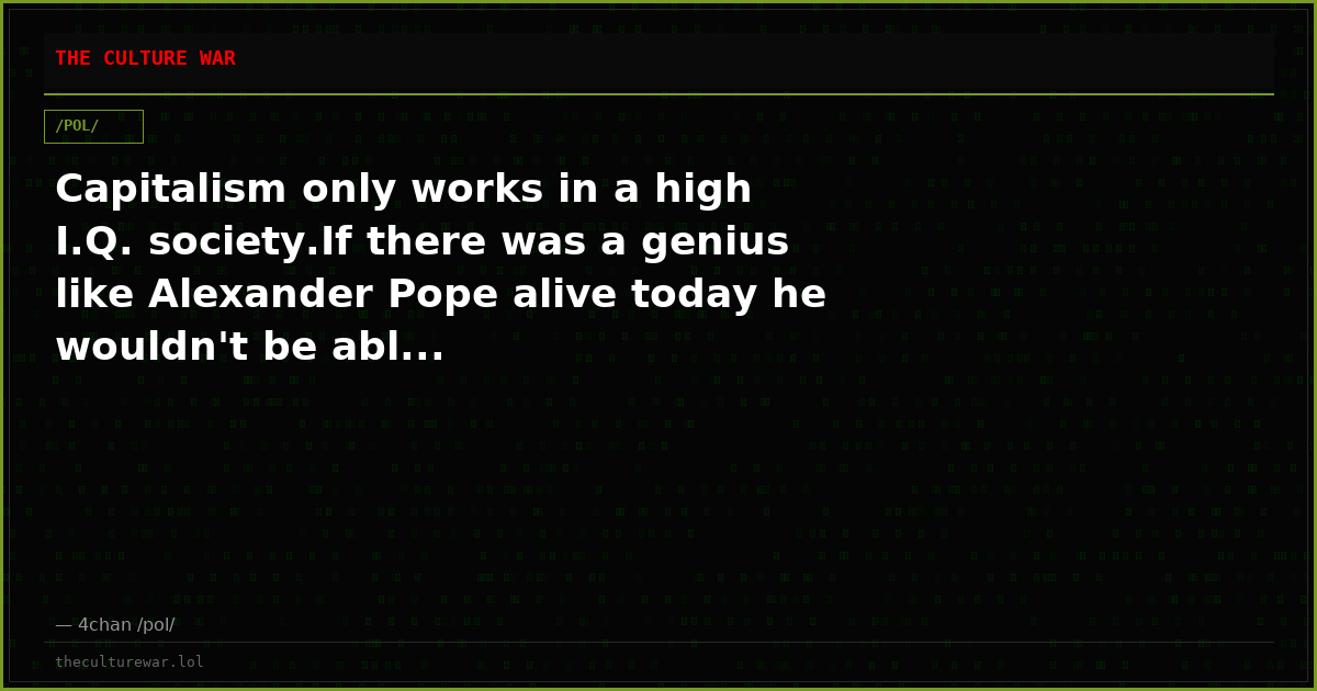 Capitalism only works in a high I.Q. society.If there was a genius like Alexander Pope alive today he wouldn't be abl...