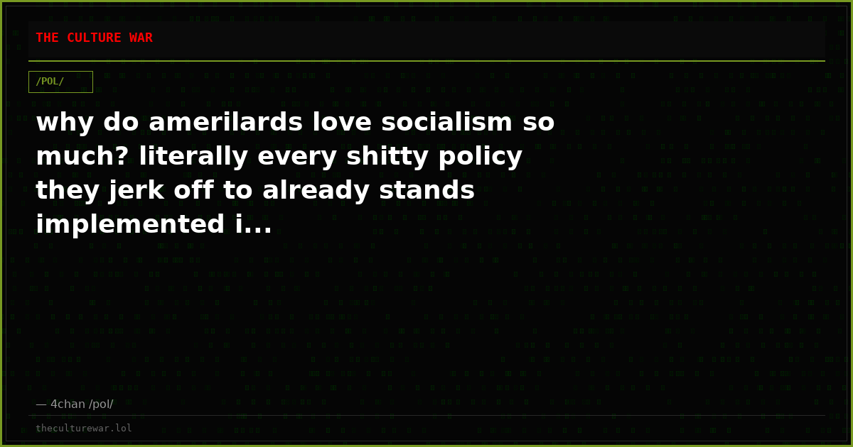 why do amerilards love socialism so much? literally every shitty policy they jerk off to already stands implemented i...