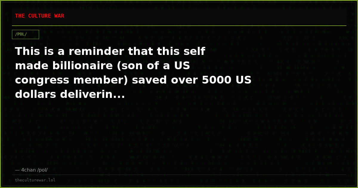 This is a reminder that this self made billionaire (son of a US congress member) saved over 5000 US dollars deliverin...