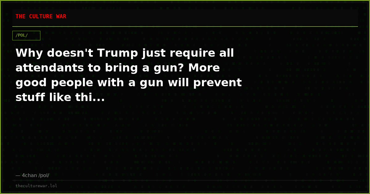 Why doesn't Trump just require all attendants to bring a gun? More good people with a gun will prevent stuff like thi...