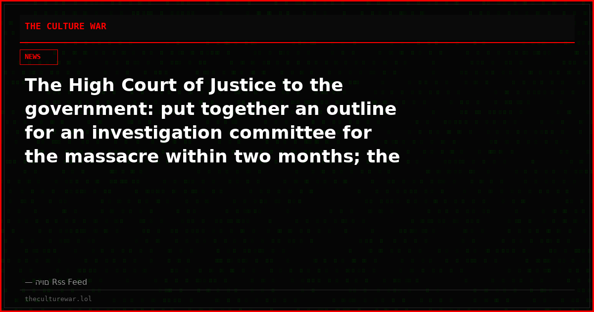 The High Court of Justice to the government: put together an outline for an investigation committee for the massacre within two months; the current situation is unacceptable