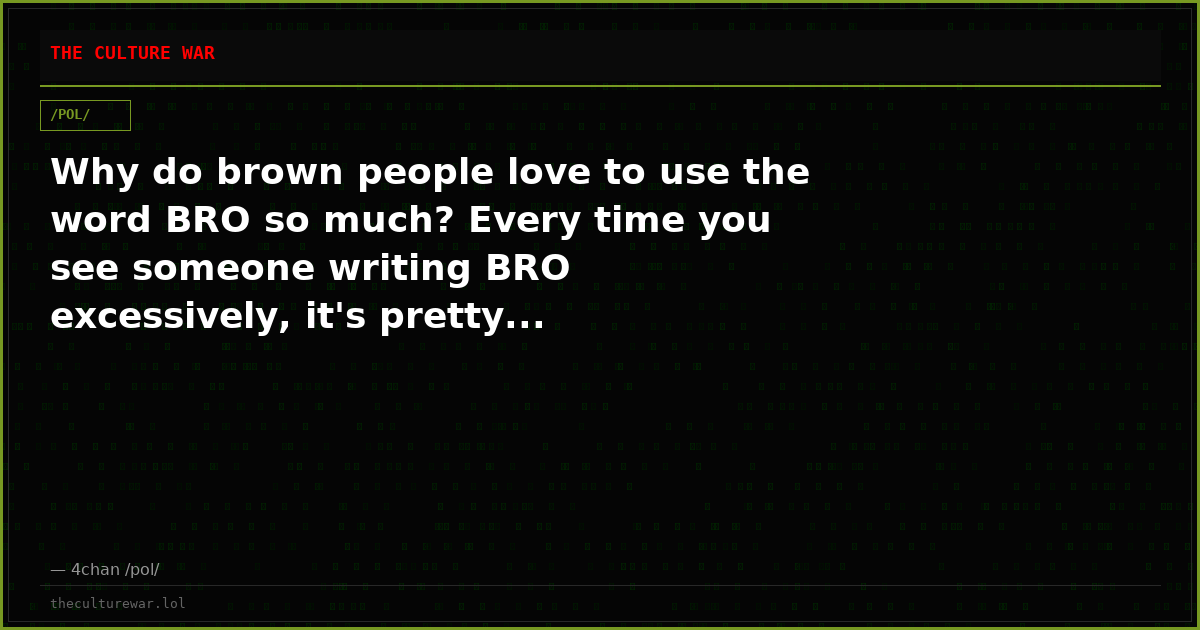 Why do brown people love to use the word BRO so much? Every time you see someone writing BRO excessively, it's pretty...