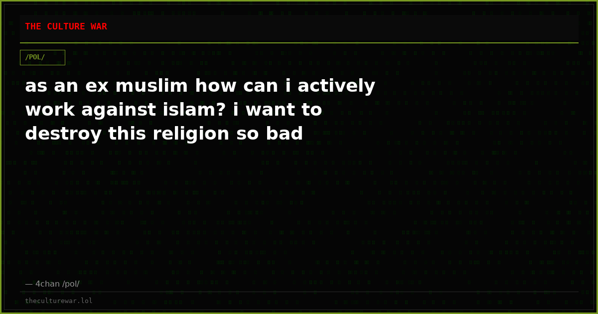 as an ex muslim how can i actively work against islam? i want to destroy this religion so bad