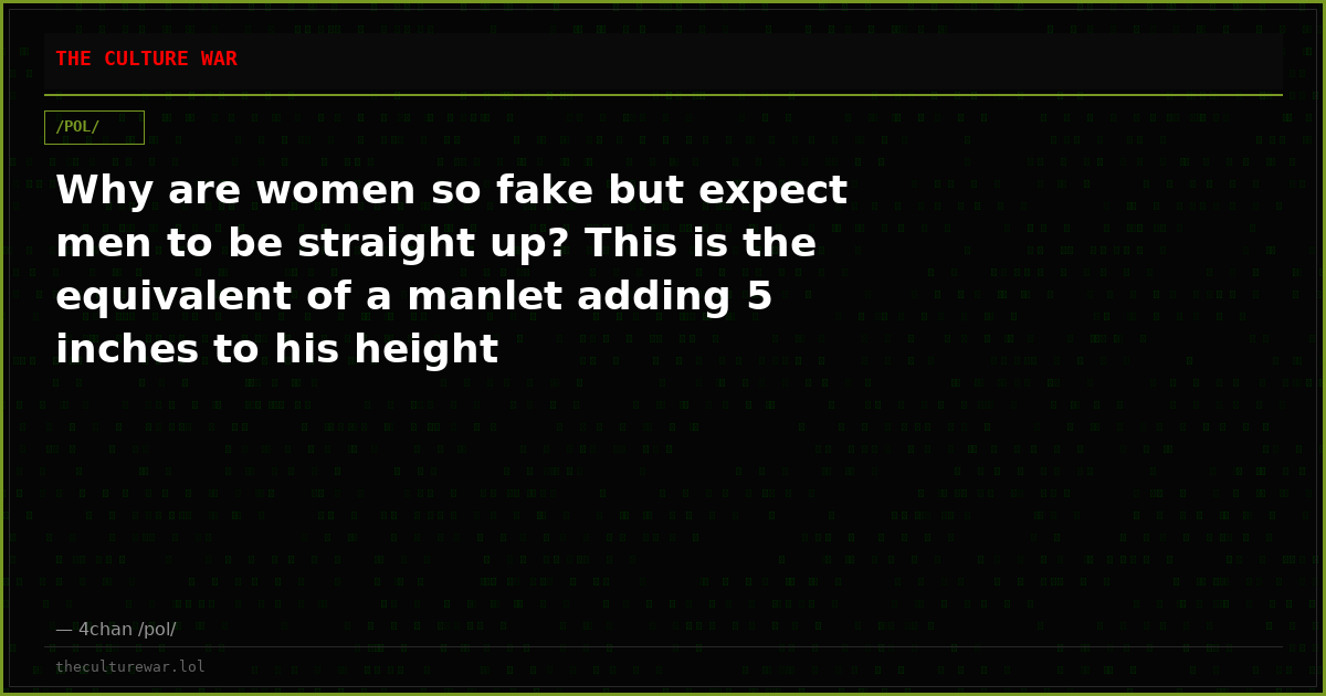 Why are women so fake but expect men to be straight up? This is the equivalent of a manlet adding 5 inches to his height