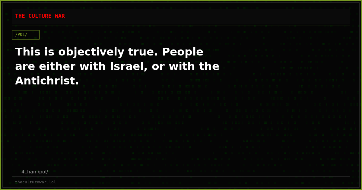 This is objectively true. People are either with Israel, or with the Antichrist.
