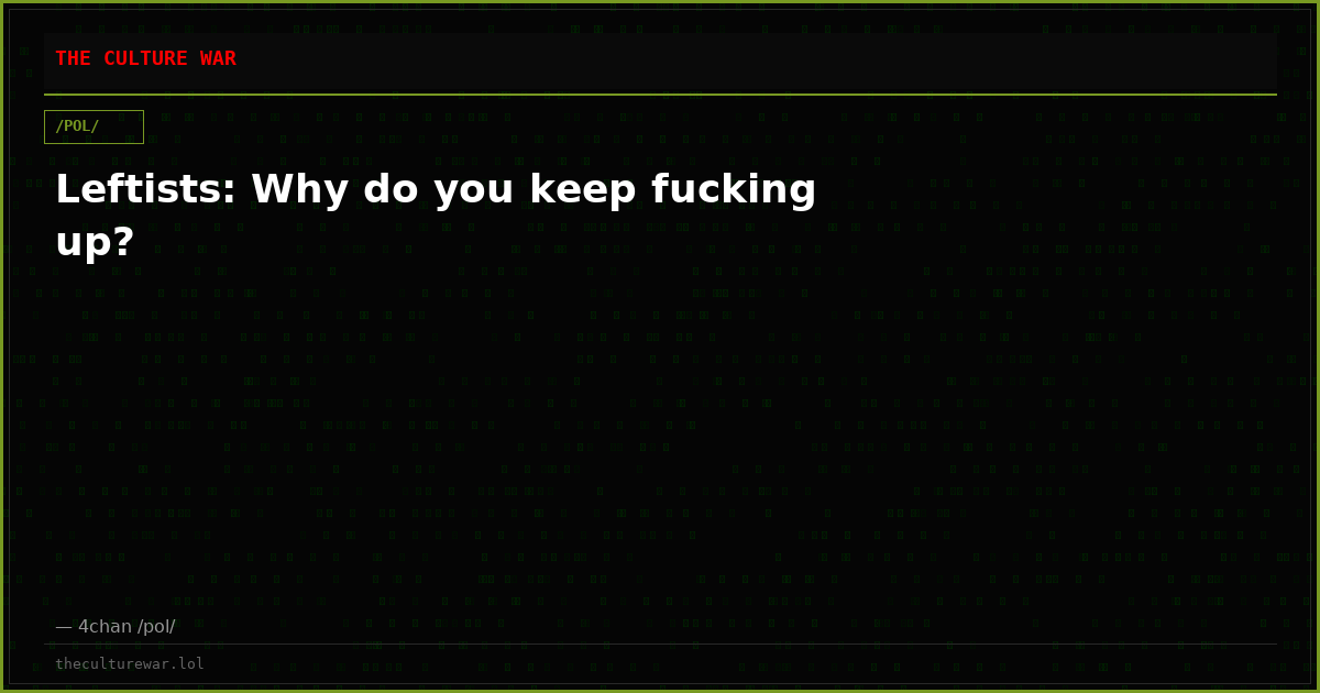 Leftists: Why do you keep fucking up?