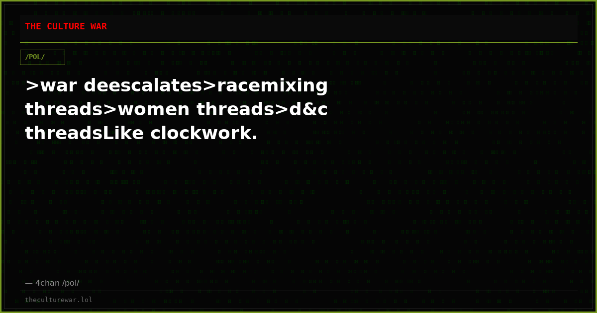 >war deescalates>racemixing threads>women threads>d&c threadsLike clockwork.