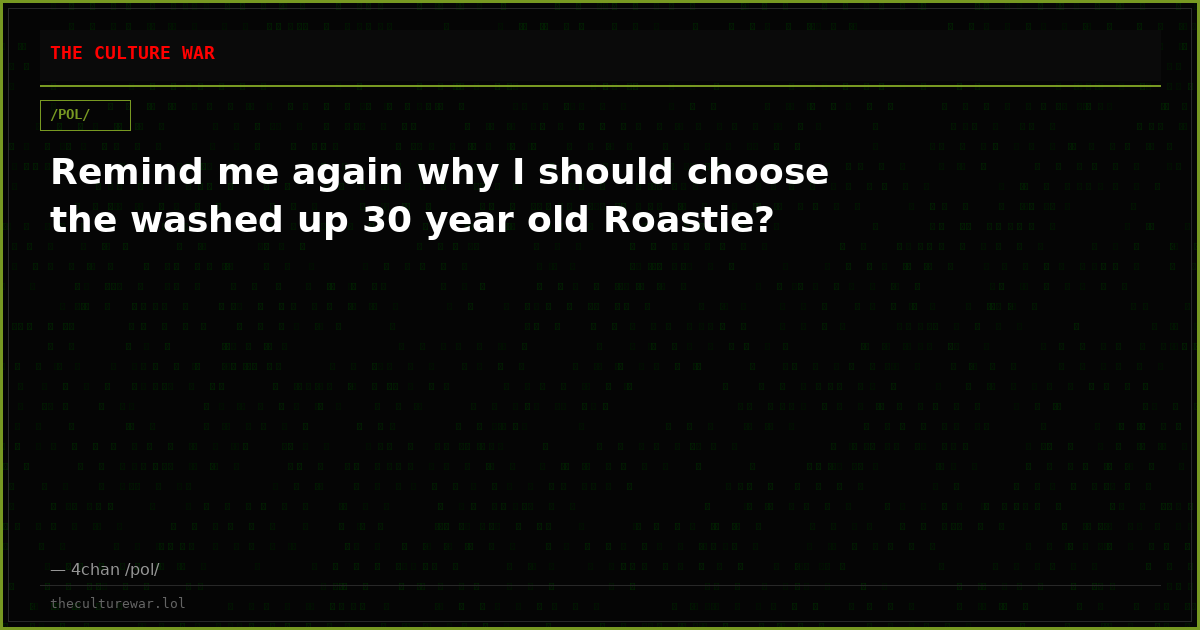 Remind me again why I should choose the washed up 30 year old Roastie?