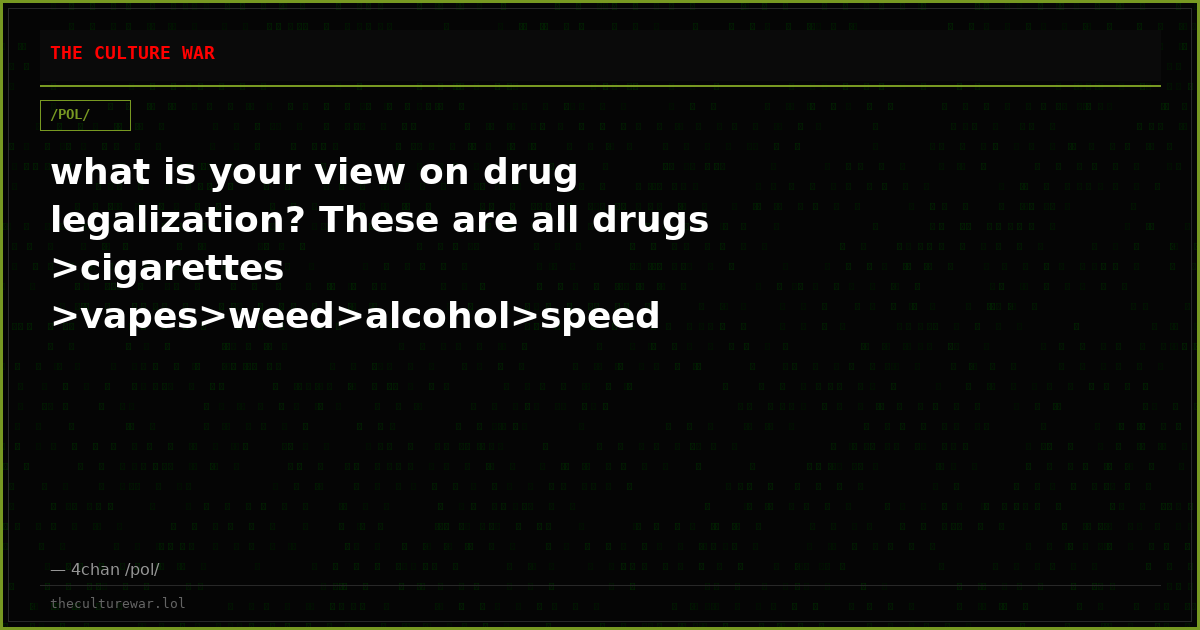 what is your view on drug legalization? These are all drugs >cigarettes >vapes>weed>alcohol>speed >blow>xannies>addie...