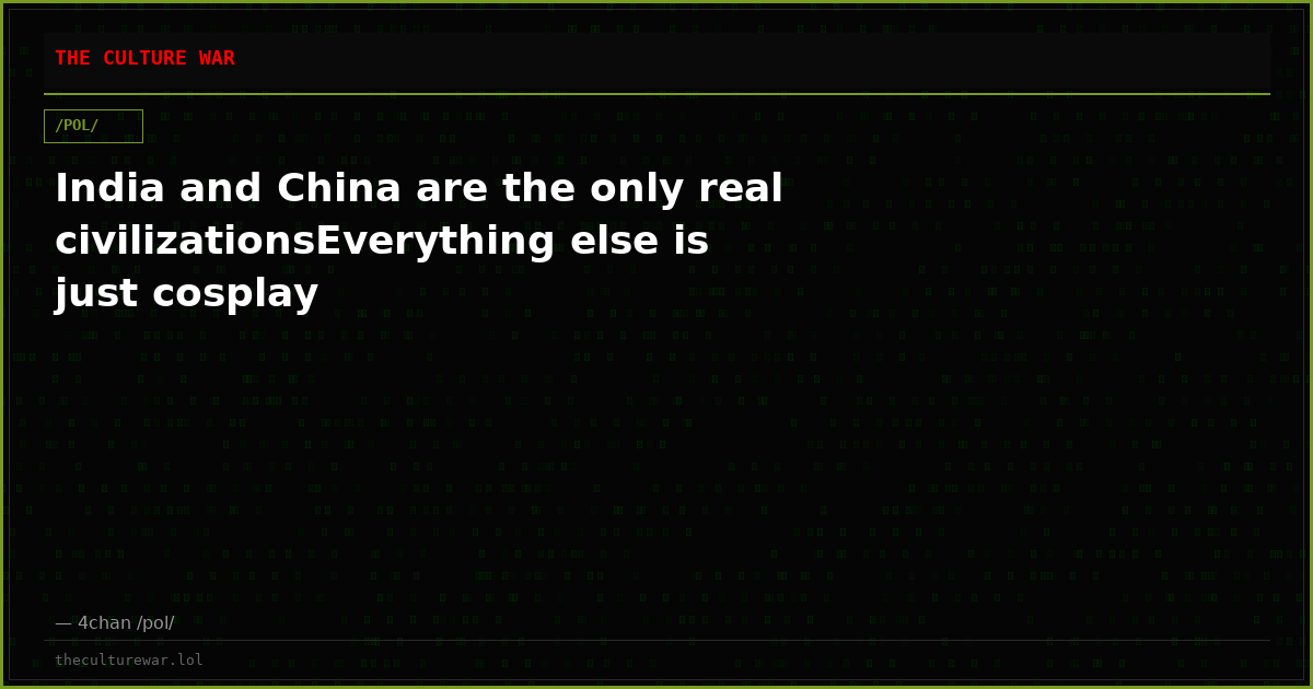 India and China are the only real civilizationsEverything else is just cosplay