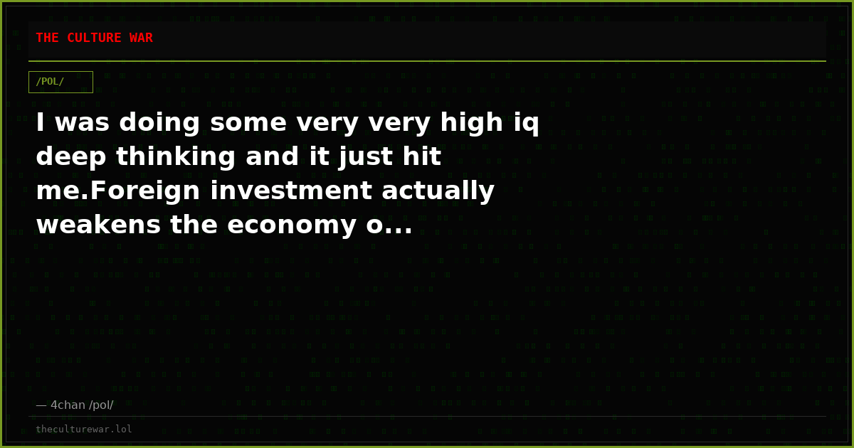 I was doing some very very high iq deep thinking and it just hit me.Foreign investment actually weakens the economy o...