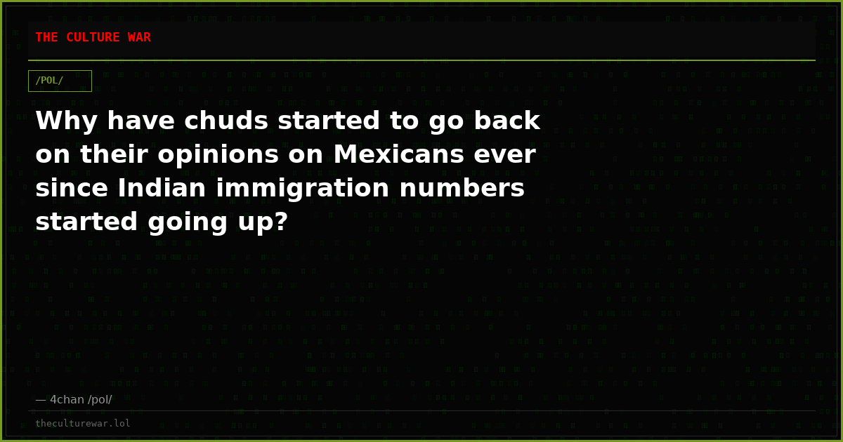 Why have chuds started to go back on their opinions on Mexicans ever since Indian immigration numbers started going up?