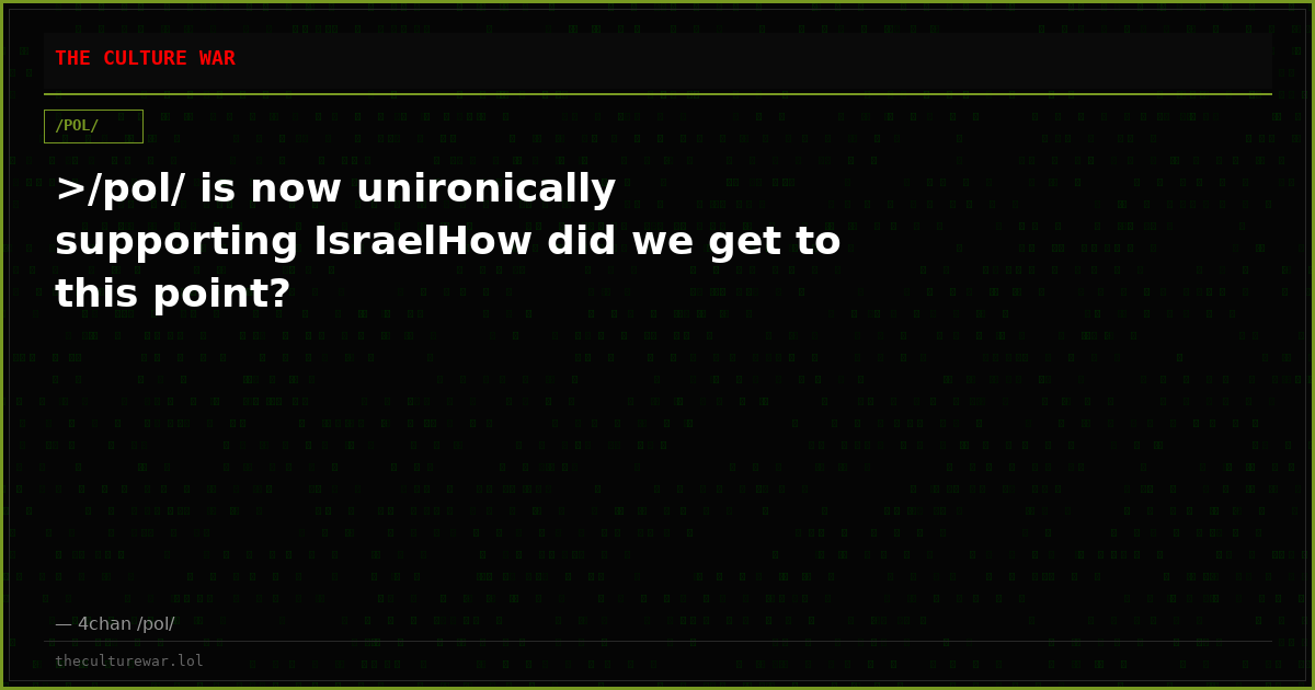 >/pol/ is now unironically supporting IsraelHow did we get to this point?