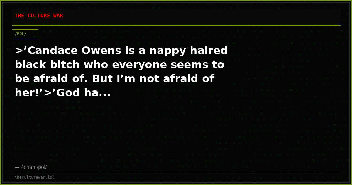 >’Candace Owens is a nappy haired black bitch who everyone seems to be afraid of. But I’m not afraid of her!’>’God ha...