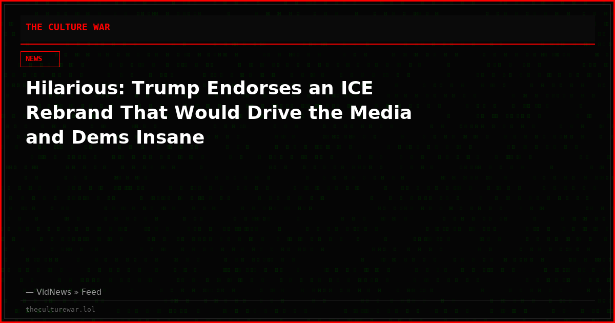 Hilarious: Trump Endorses an ICE Rebrand That Would Drive the Media and Dems Insane