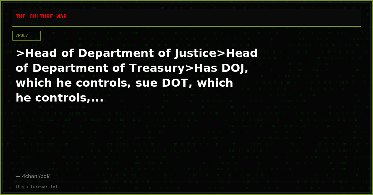 >Head of Department of Justice>Head of Department of Treasury>Has DOJ, which he controls, sue DOT, which he controls,...