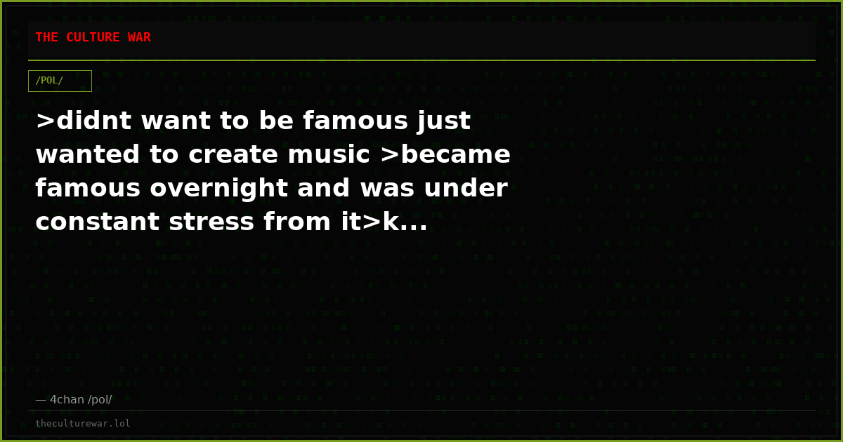 >didnt want to be famous just wanted to create music >became famous overnight and was under constant stress from it>k...