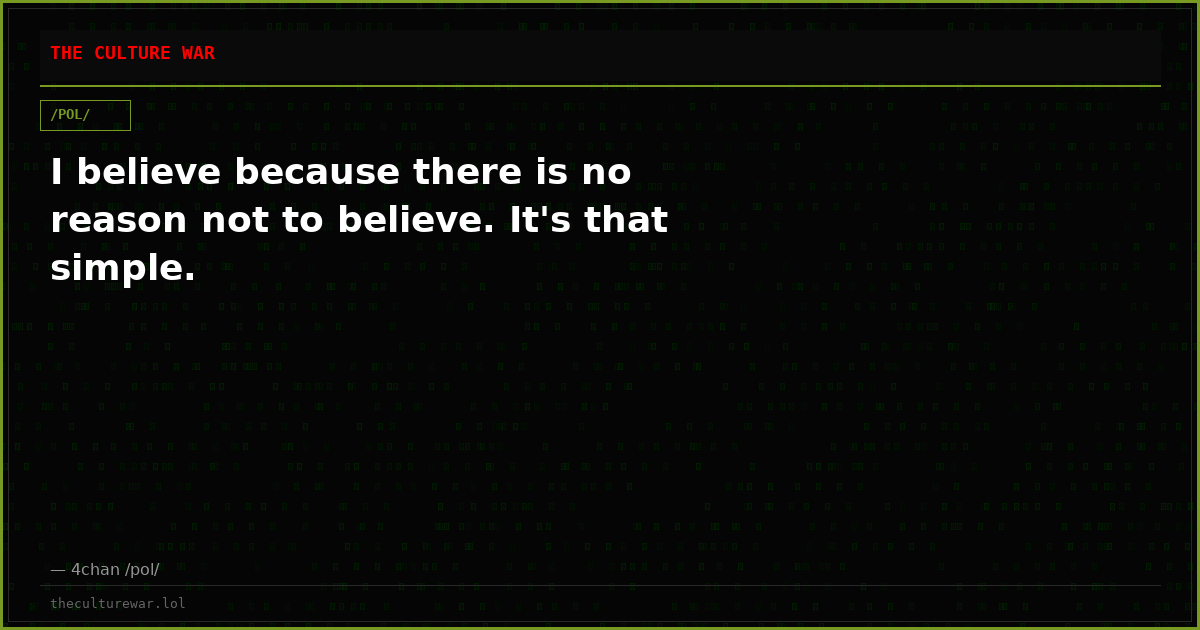 I believe because there is no reason not to believe. It's that simple.